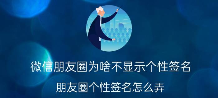 微信朋友圈为啥不显示个性签名 朋友圈个性签名怎么弄？